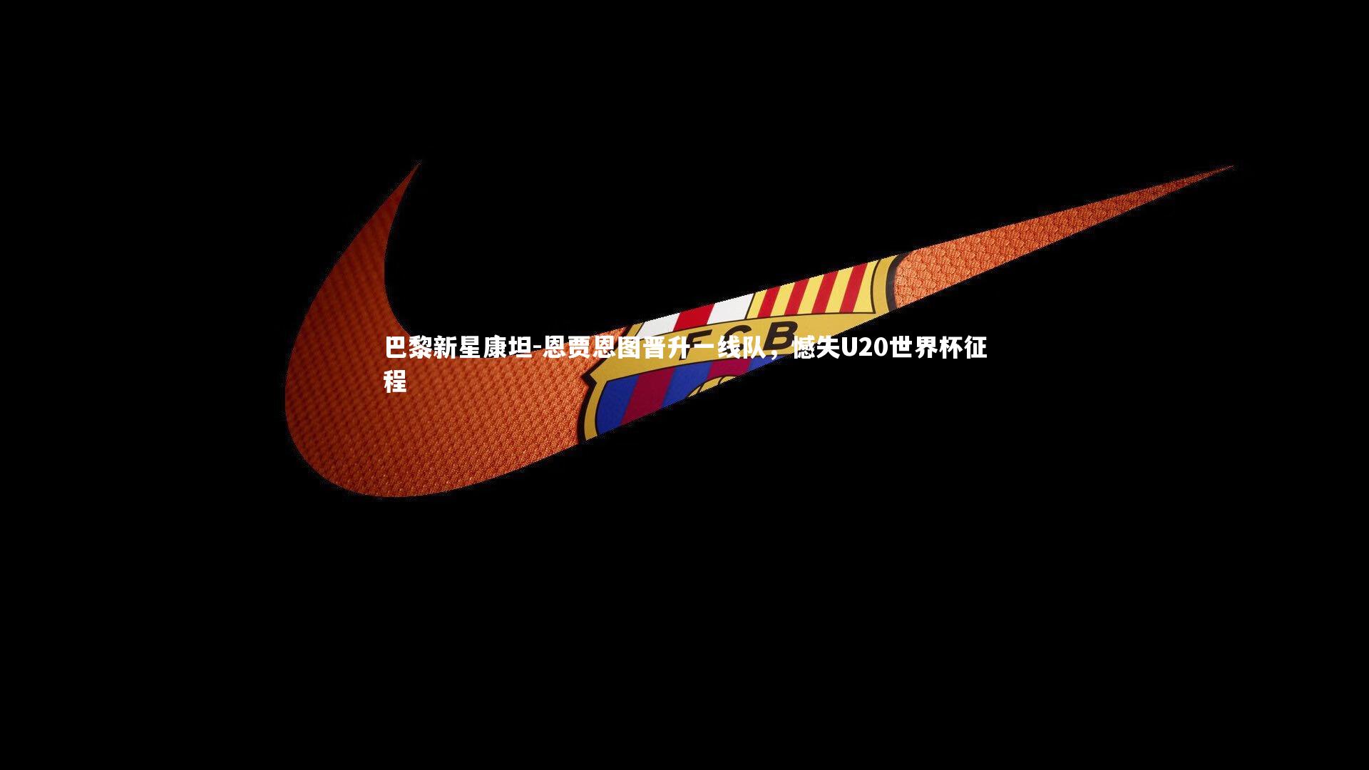 巴黎新星康坦-恩贾恩图晋升一线队，憾失U20世界杯征程