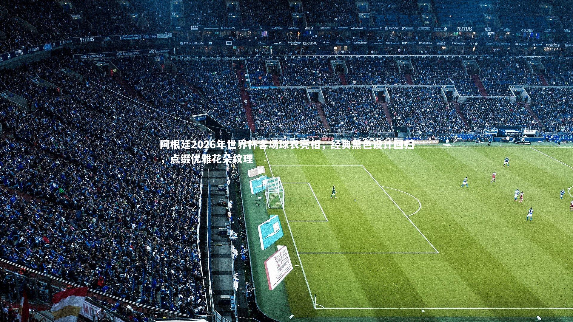 阿根廷2026年世界杯客场球衣亮相，经典黑色设计回归，点缀优雅花朵纹理