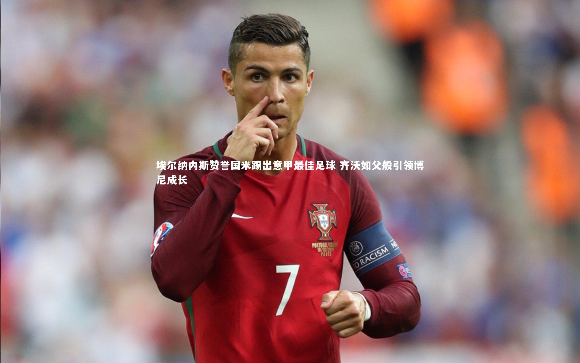 九游体育官方入口_埃尔纳内斯赞誉国米踢出意甲最佳足球 齐沃如父般引领博尼成长