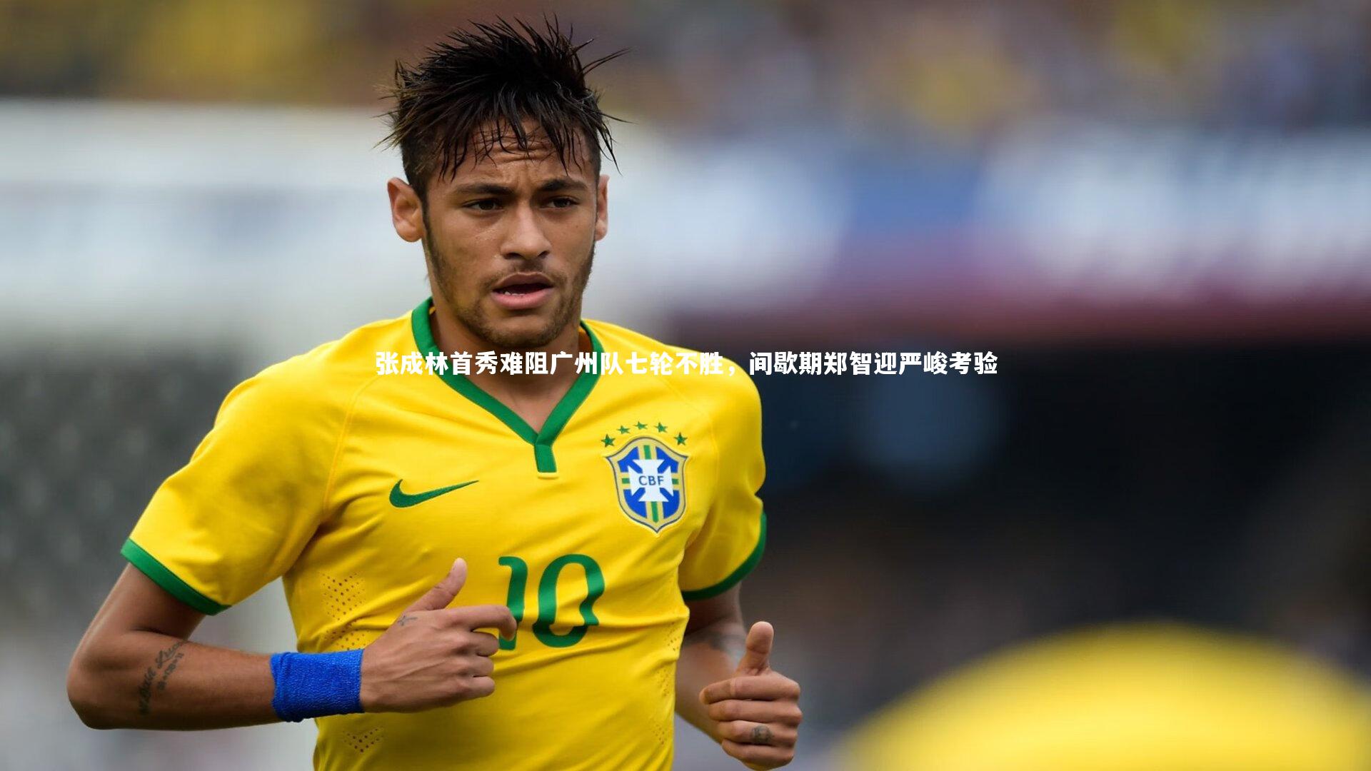 张成林首秀难阻广州队七轮不胜，间歇期郑智迎严峻考验