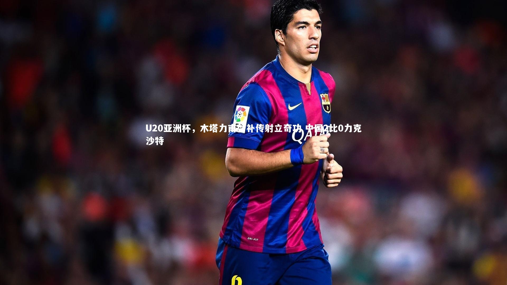 U20亚洲杯，木塔力甫替补传射立奇功 中国2比0力克沙特