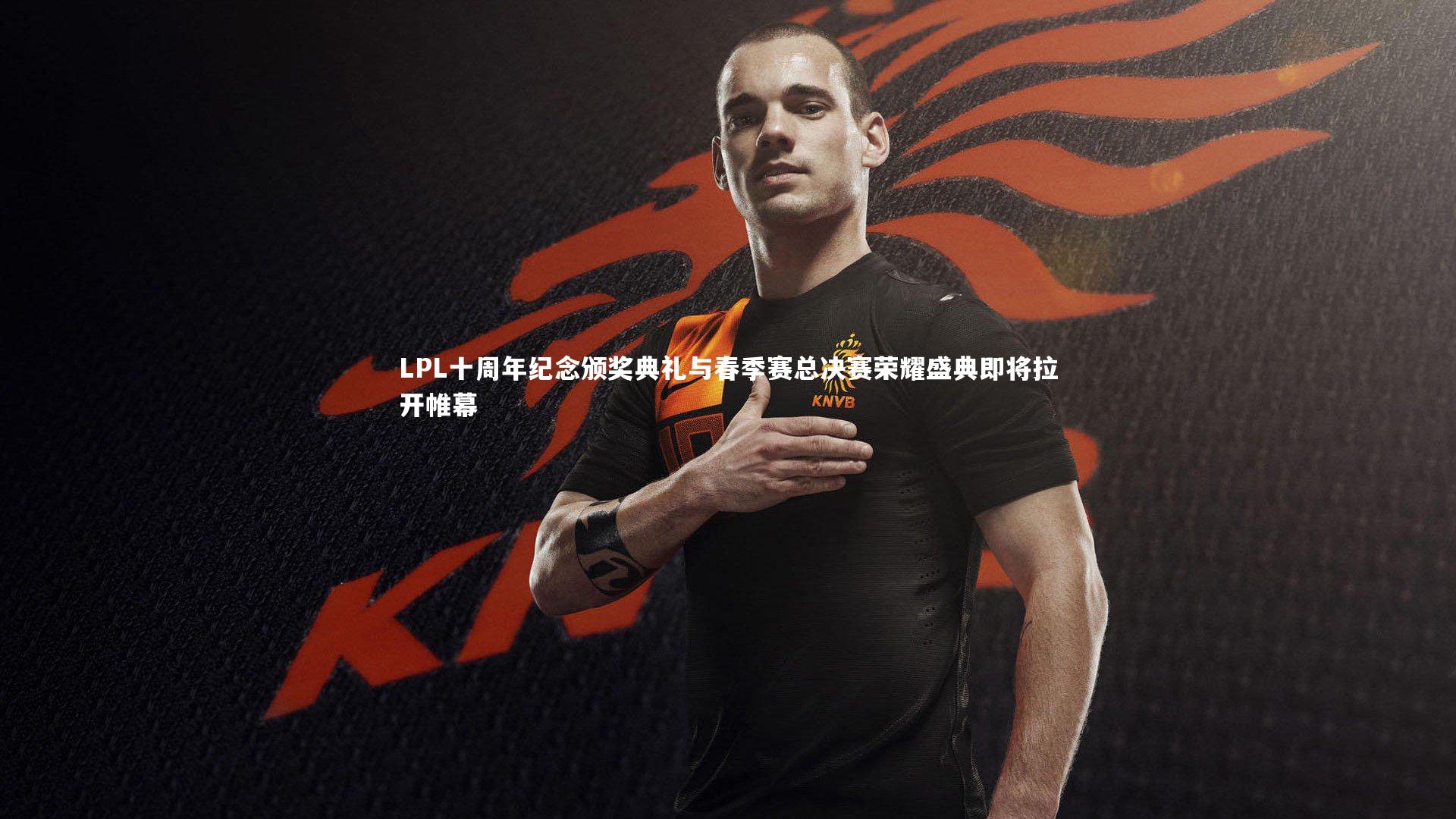 LPL十周年纪念颁奖典礼与春季赛总决赛荣耀盛典即将拉开帷幕