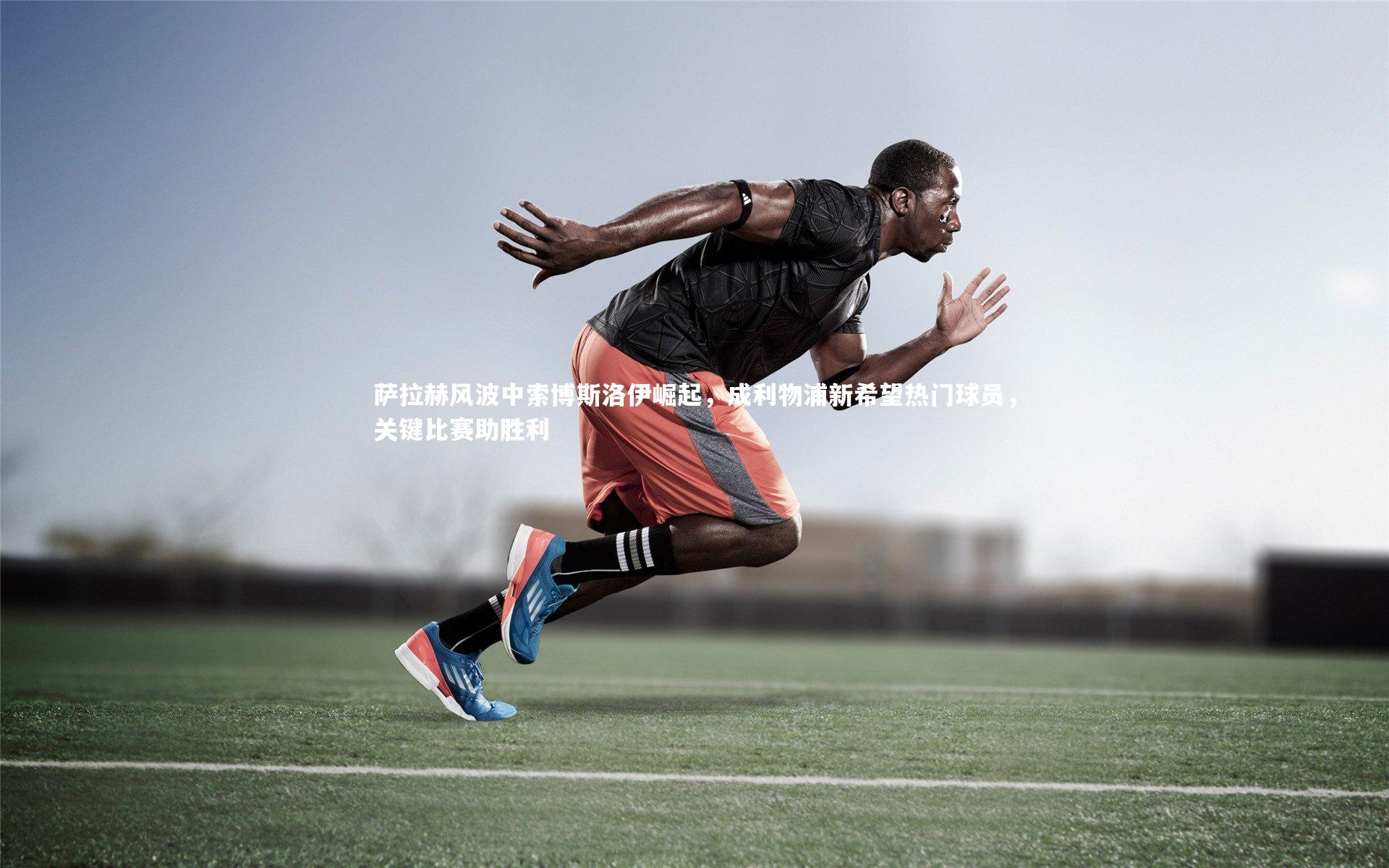 萨拉赫风波中索博斯洛伊崛起,成利物浦新希望热门球员,关键比赛助胜利