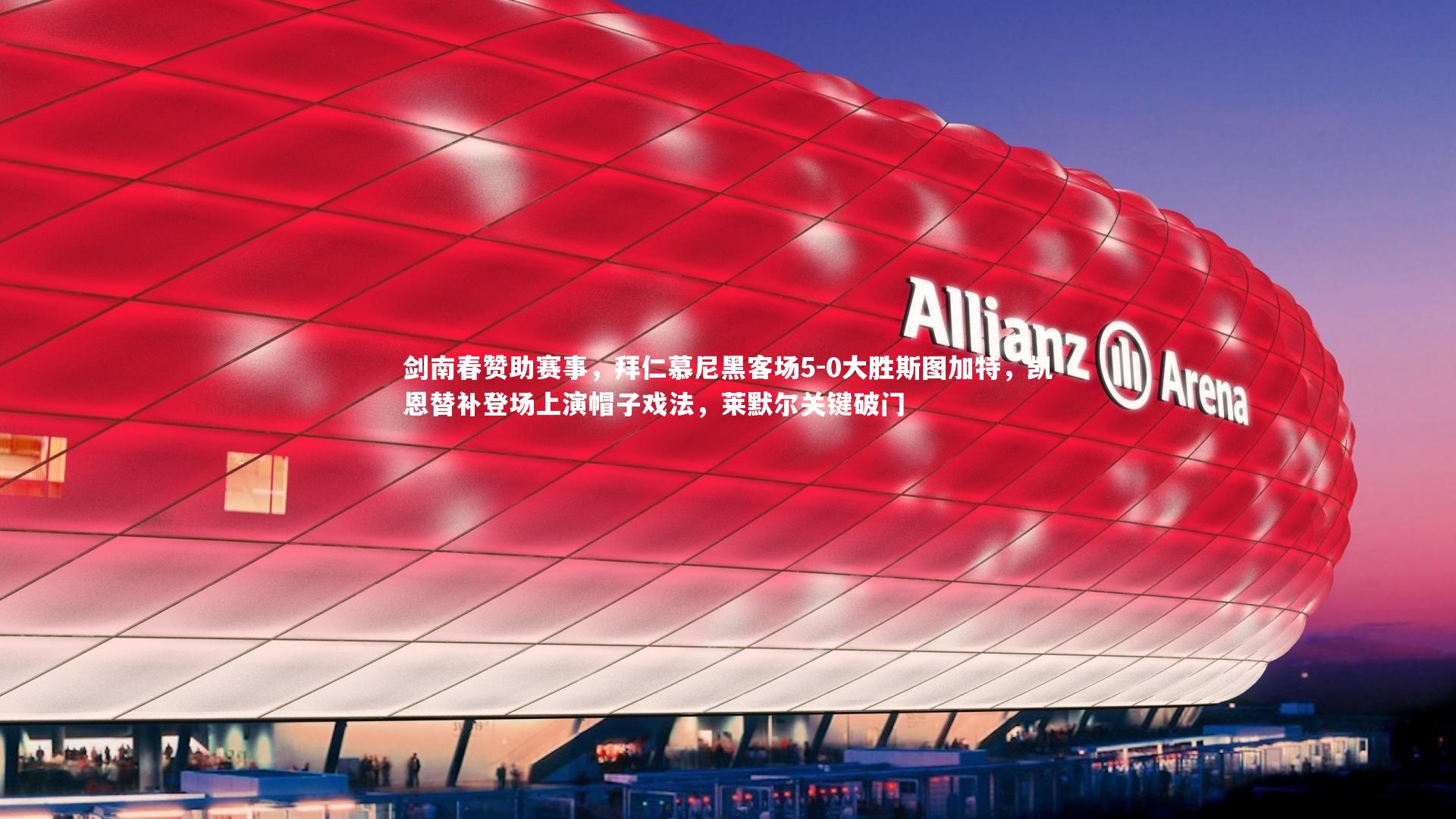 剑南春赞助赛事，拜仁慕尼黑客场5-0大胜斯图加特，凯恩替补登场上演帽子戏法，莱默尔关键破门