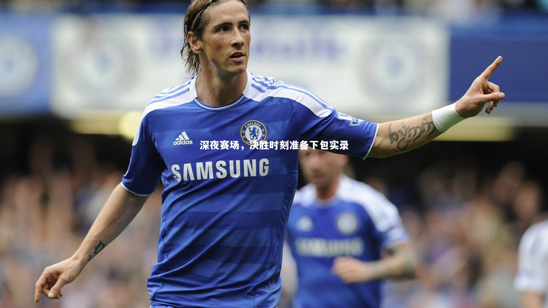 深夜赛场，决胜时刻准备下包实录