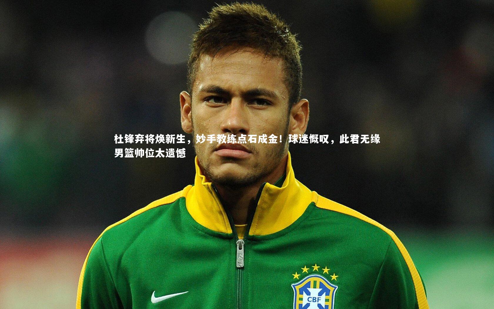 杜锋弃将焕新生,妙手教练点石成金!球迷慨叹,此君无缘男篮帅位太遗憾