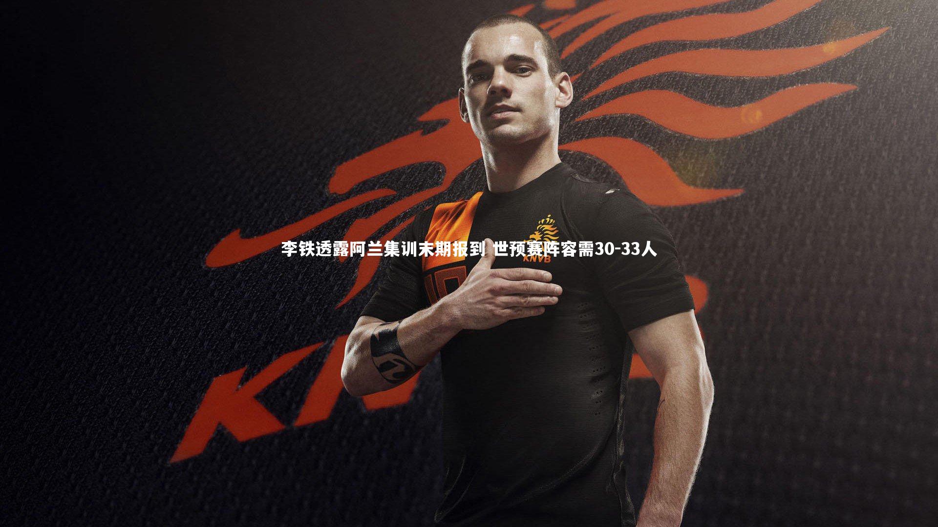 李铁透露阿兰集训末期报到 世预赛阵容需30-33人