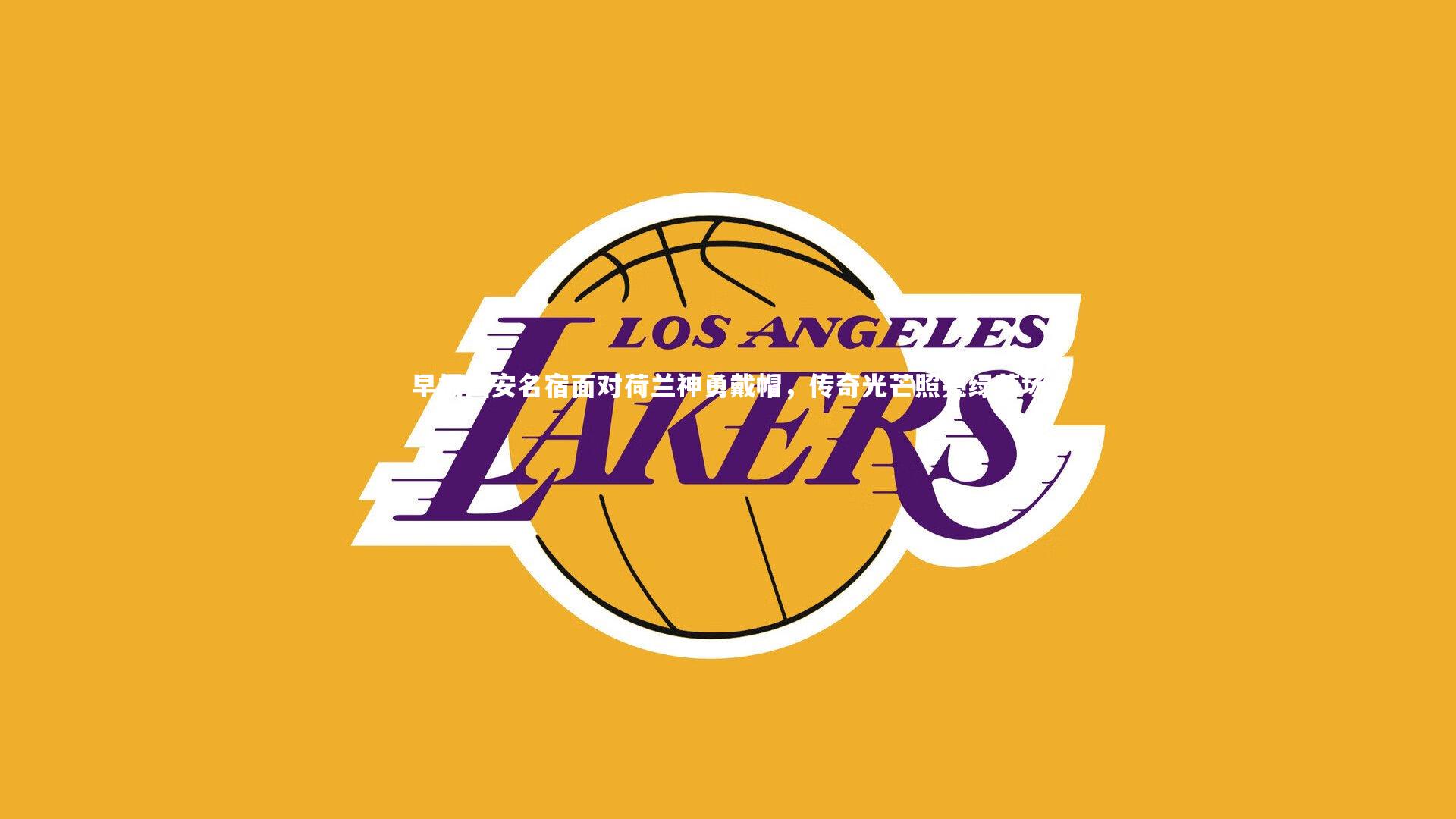 早报国安名宿面对荷兰神勇戴帽，传奇光芒照亮绿茵场